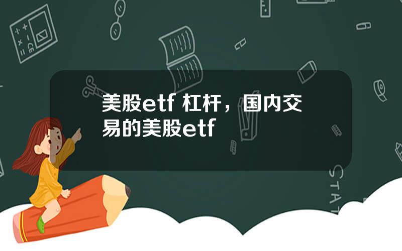 美股etf 杠杆，国内交易的美股etf